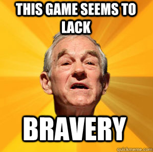 This game seems to lack bravery  Courage Ron Paul