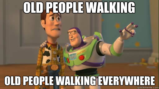Old People walking old people walking everywhere  Everywhere
