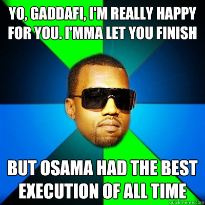 Yo, Gaddafi, I'm really happy for you. I'mma let you finish But Osama had the best execution of all time  Interrupting Kanye