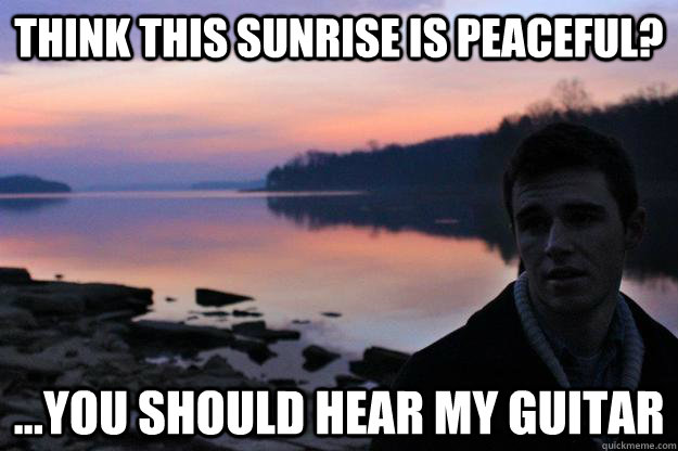 Think this sunrise is peaceful? ...you should hear my guitar  