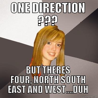I hate her - ONE DIRECTION ??? BUT THERES FOUR, NORTH SOUTH EAST AND WEST....DUH Musically Oblivious 8th Grader