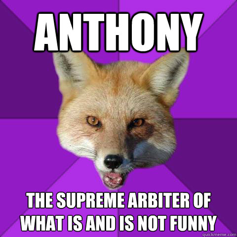 Anthony The supreme arbiter of what is and is not funny  Forensics Fox