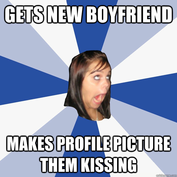 Gets new boyfriend makes profile picture them kissing  Annoying Facebook Girl