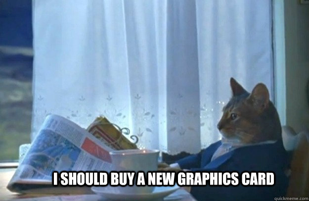 I should buy a new graphics card - I should buy a new graphics card  Misc
