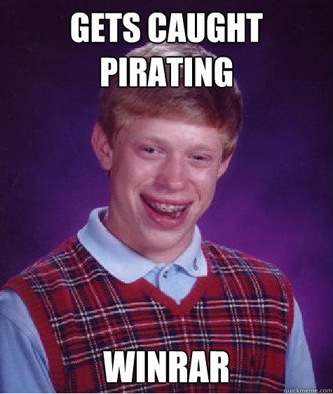 Gets caught pirating WINrar  Bad Luck Brian