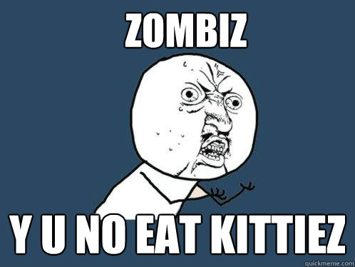 Zombiz Y U No eat kittiez  Y U No