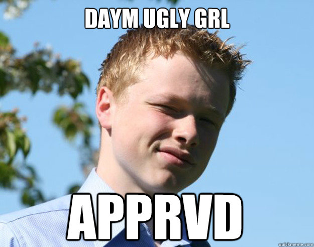 Daym ugly grl apprvd  