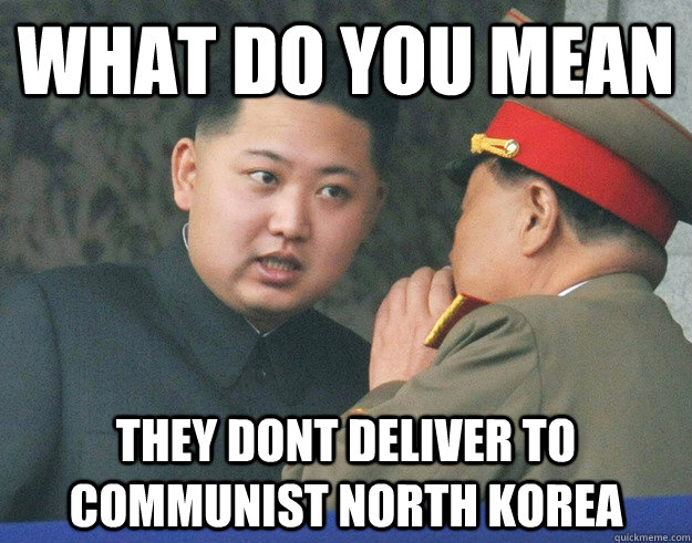 What do you mean they dont deliver to communist north korea  Hungry Kim Jong Un