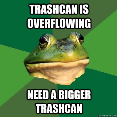 Trashcan is overflowing need a bigger trashcan  Foul Bachelor Frog