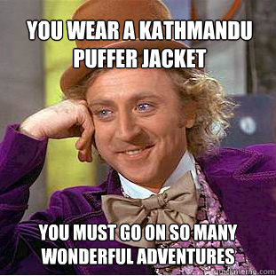 You wear a kathmandu puffer jacket You must go on so many wonderful adventures  Willy Wonka Meme