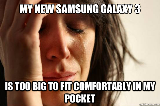 My new Samsung Galaxy 3 Is too big to fit comfortably in my pocket - My new Samsung Galaxy 3 Is too big to fit comfortably in my pocket  First World Problems