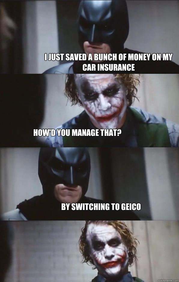 I just saved a bunch of money on my car insurance How'd you manage that? By switching to Geico  Batman Panel