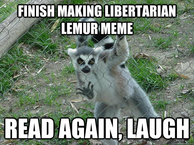 finish making libertarian lemur meme read again, laugh  Libertarian Lemur