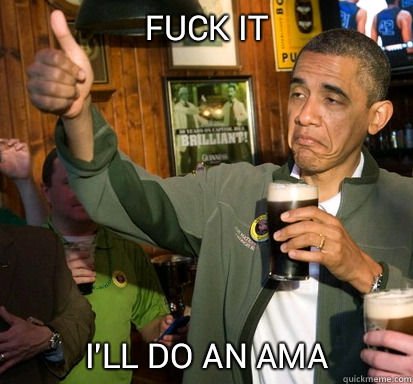 Fuck it I'll do an AMA  Upvote Obama