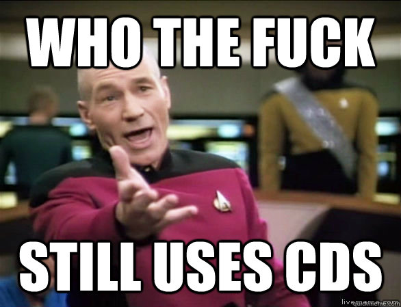 who the fuck still uses cds - who the fuck still uses cds  Annoyed Picard HD