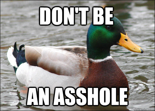 Don't be an asshole  Actual Advice Mallard