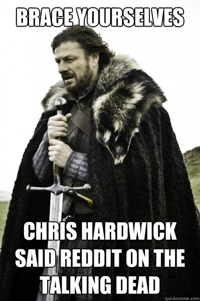 Brace yourselves Chris Hardwick said Reddit on the talking dead  Brace Steve