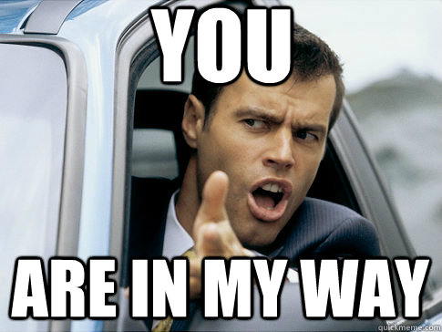 you are in my way  Asshole driver