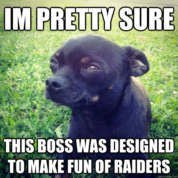 IM PRETTY SURE this boss was designed to make fun of raiders - IM PRETTY SURE this boss was designed to make fun of raiders  Skeptical Dog