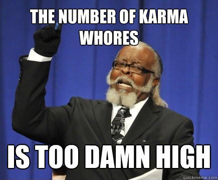 THE NUMBER OF Karma Whores IS TOO DAMN HIGH  Too Damn High