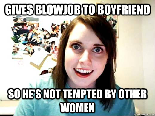 Gives blowjob to boyfriend so he's not tempted by other women  Obligatory OAG