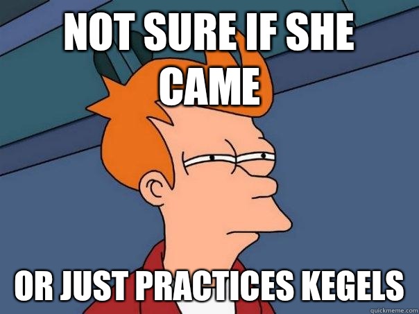not sure if she came or just practices kegels  Futurama Fry