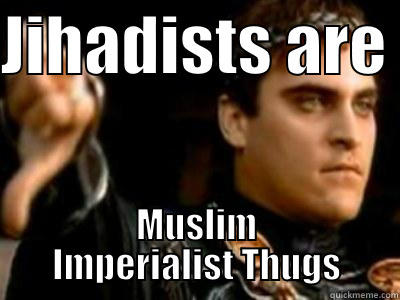 JIHADISTS ARE  MUSLIM IMPERIALIST THUGS Downvoting Roman