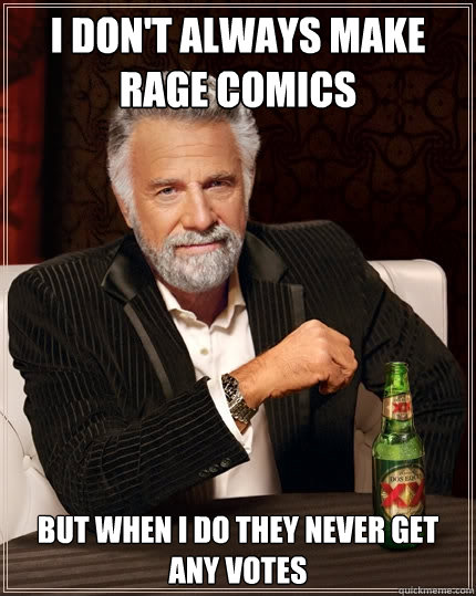 I don't always make rage comics But when i do they never get any votes  The Most Interesting Man In The World