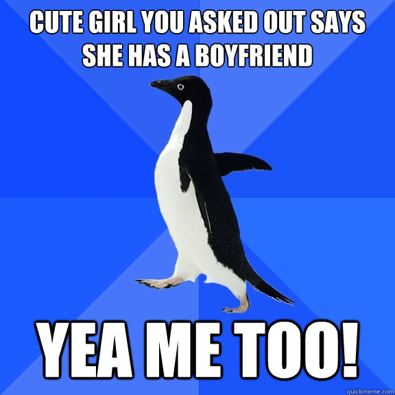 Cute girl you asked out says she has a boyfriend YEA ME TOO!  Socially Awkward Penguin