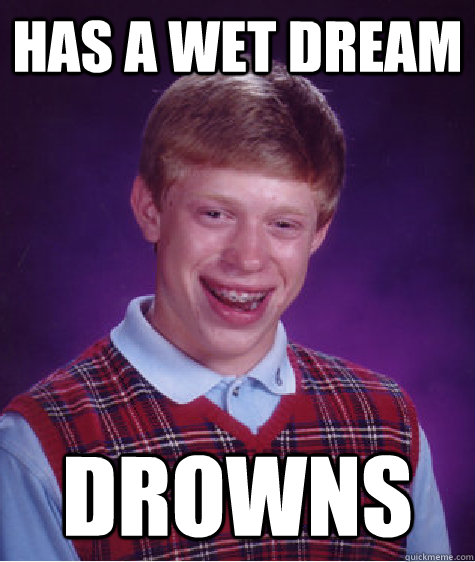 Has a wet dream drowns  Bad Luck Brian