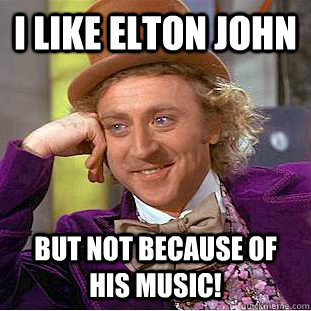 i like elton john but not because of his music! - i like elton john but not because of his music!  Condescending Wonka