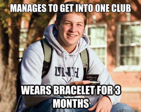manages to get into one club wears bracelet for 3 months  College Freshman