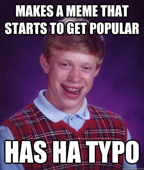 makes a meme that starts to get popular has ha typo - makes a meme that starts to get popular has ha typo  Bad Luck Brian
