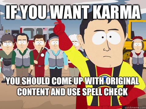 if you want karma You should Come up with original content and use spell check  Captain Hindsight