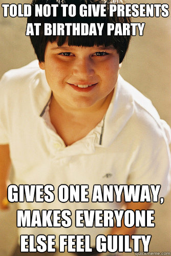 TOLD NOT TO GIVE PRESENTS AT BIRTHDAY PARTY GIVES ONE ANYWAY, MAKES EVERYONE ELSE FEEL GUILTY  Annoying Childhood Friend