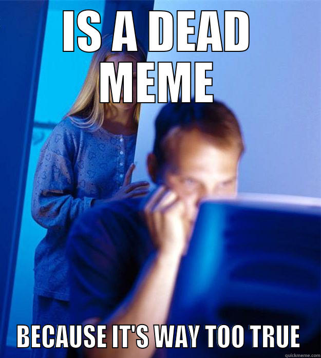 Too True - IS A DEAD MEME BECAUSE IT'S WAY TOO TRUE Redditors Wife