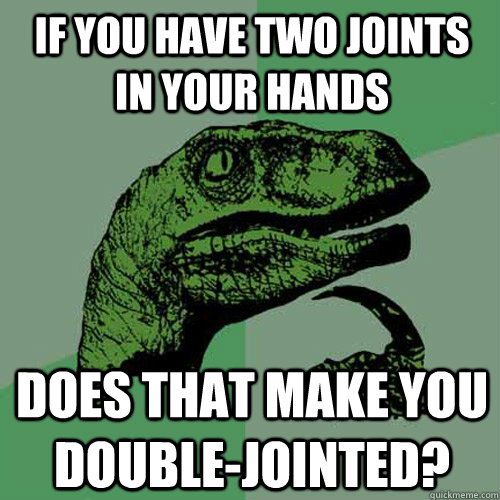 If you have two joints in your hands does that make you double-jointed? - If you have two joints in your hands does that make you double-jointed?  Philosoraptor