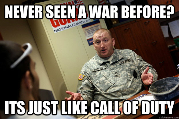 never seen a war before? its just like call of duty  nonchalant military recruiter