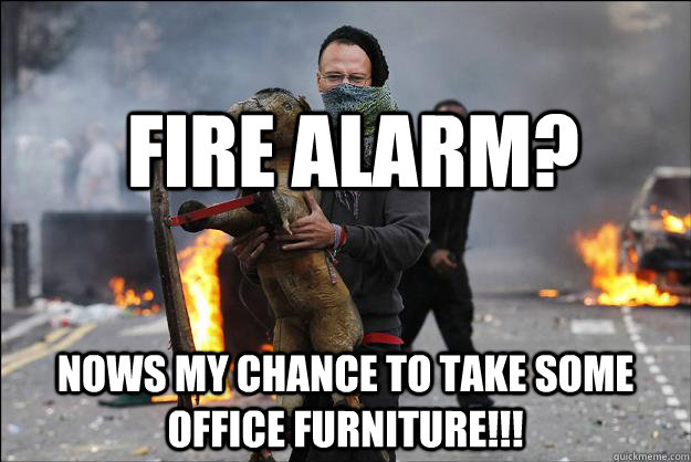 FIRE ALARM? NOWS MY CHANCE TO TAKE SOME OFFICE FURNITURE!!!  Hipster Rioter