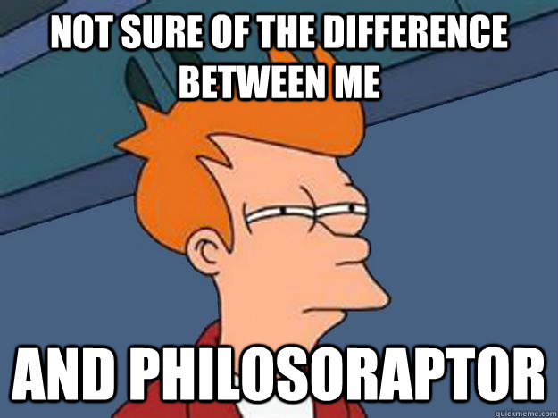 Not Sure of the difference between me and philosoraptor  Unsure Fry