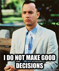  I do not make good decisions   -  I do not make good decisions    Forrest Gump