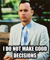  I do not make good decisions    Forrest Gump