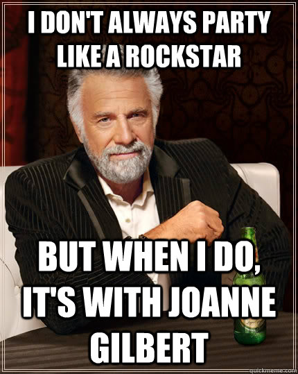 I don't always party like a rockstar but when I do, it's with Joanne Gilbert  The Most Interesting Man In The World