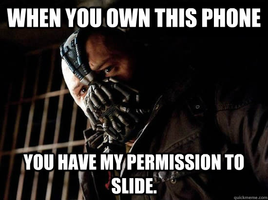 When you own this phone You have my permission to slide.  Condescending Bane