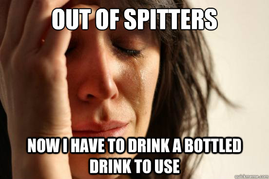 out of spitters now i have to drink a bottled drink to use  First World Problems
