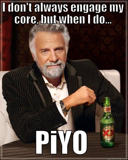 I DON'T ALWAYS ENGAGE MY CORE, BUT WHEN I DO... PIYO The Most Interesting Man In The World
