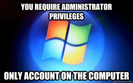 You require administrator privileges  Only account on the computer - You require administrator privileges  Only account on the computer  scumbag microsoft