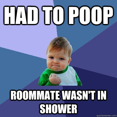 had to poop roommate wasn't in shower  Success Kid