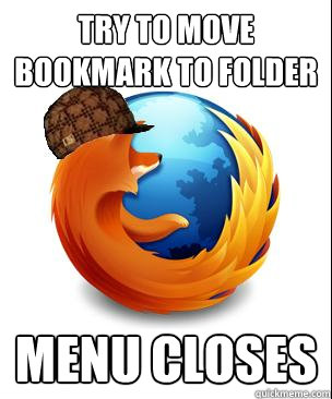 Try to move bookmark to folder menu closes - Try to move bookmark to folder menu closes  Scumbag Firefox