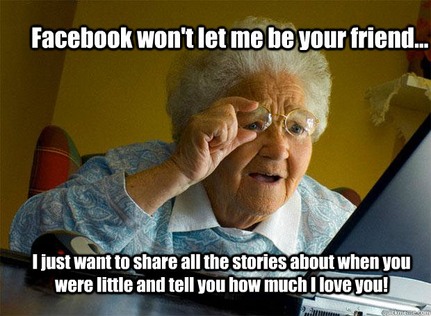 Facebook won't let me be your friend... I just want to share all the stories about when you were little and tell you how much I love you! - Facebook won't let me be your friend... I just want to share all the stories about when you were little and tell you how much I love you!  Grandma finds the Internet